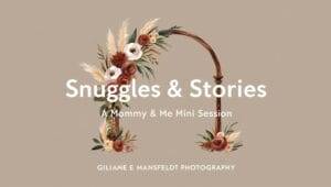 A floral decorated arch with text "Snuggles & Stories: A Mommy & Me Mini Session" and "Giliane E Mansfieldt Photography" on a beige background.